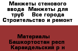 Манжеты стенового ввода. Манжеты для труб. - Все города Строительство и ремонт » Материалы   . Башкортостан респ.,Караидельский р-н